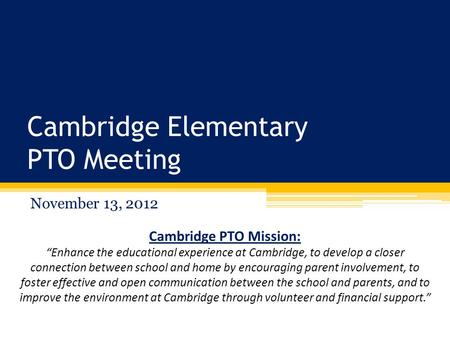 Cambridge Elementary PTO Meeting November 13, 2012 Cambridge PTO Mission: “Enhance the educational experience at Cambridge, to develop a closer connection.