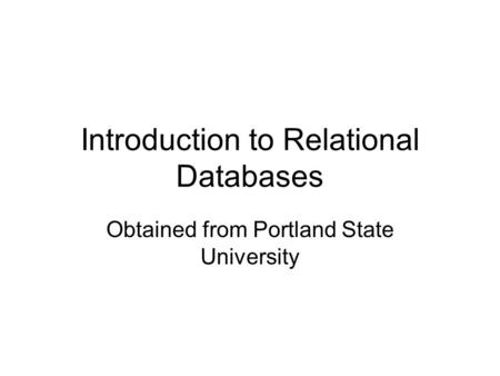 Introduction to Relational Databases Obtained from Portland State University.