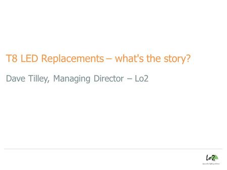 Dave Tilley, Managing Director – Lo2 T8 LED Replacements – what's the story?