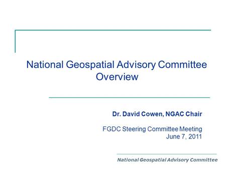 National Geospatial Advisory Committee Overview National Geospatial Advisory Committee Dr. David Cowen, NGAC Chair FGDC Steering Committee Meeting June.