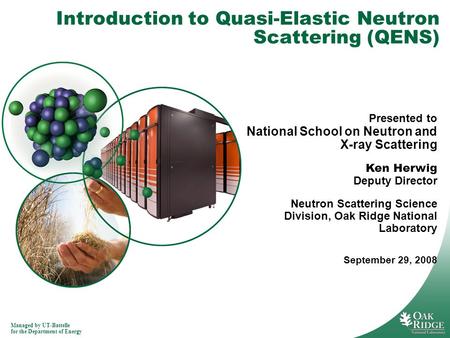 Managed by UT-Battelle for the Department of Energy Introduction to Quasi-Elastic Neutron Scattering (QENS) Presented to National School on Neutron and.