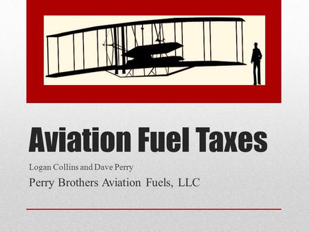 Aviation Fuel Taxes Logan Collins and Dave Perry Perry Brothers Aviation Fuels, LLC.