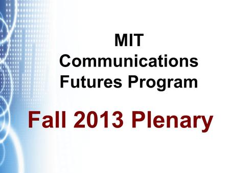 MIT Communications Futures Program Fall 2013 Plenary.