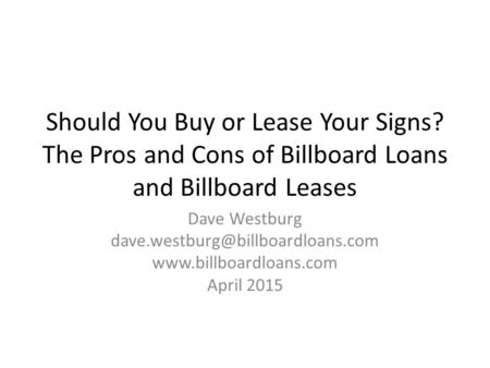 Should You Buy or Lease Your Signs? The Pros and Cons of Billboard Loans and Billboard Leases Dave Westburg