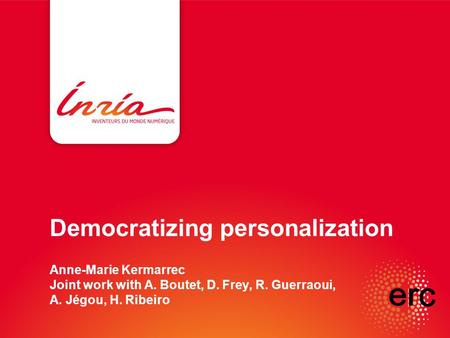 Democratizing personalization Anne-Marie Kermarrec Joint work with A. Boutet, D. Frey, R. Guerraoui, A. Jégou, H. Ribeiro.