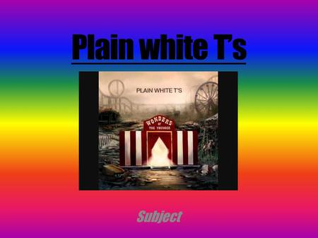 Plain white T’s Subject. Tom Higgenson Comes from Villa Park, Illinois Existance of the lasting group ( 1997-2001 ) Plain White T's est un groupe de Teen.