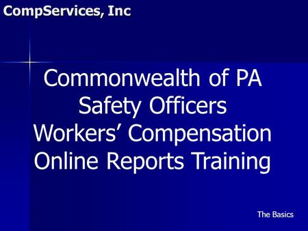 CompServices, Inc Commonwealth of PA Safety Officers Workers’ Compensation Online Reports Training The Basics.