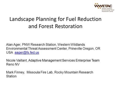 Landscape Planning for Fuel Reduction and Forest Restoration Alan Ager, PNW Research Station, Western Wildlands Environmental Threat Assessment Center,