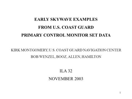 1 EARLY SKYWAVE EXAMPLES FROM U.S. COAST GUARD PRIMARY CONTROL MONITOR SET DATA KIRK MONTGOMERY, U.S. COAST GUARD NAVIGATION CENTER BOB WENZEL, BOOZ, ALLEN,