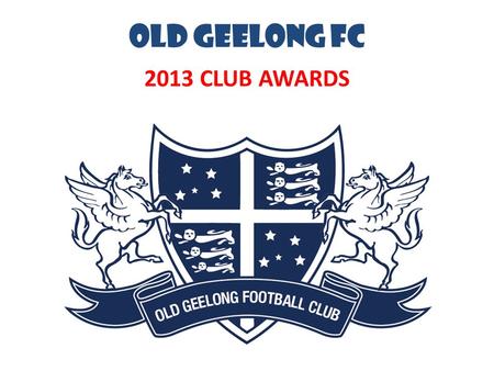 OLD GEELONG FC 2013 CLUB AWARDS. OGFC MILESTONES.