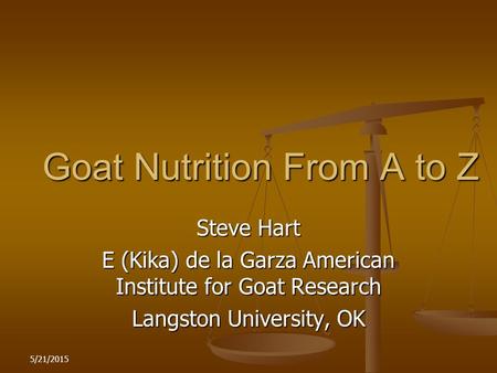 5/21/2015 Goat Nutrition From A to Z Steve Hart E (Kika) de la Garza American Institute for Goat Research Langston University, OK.