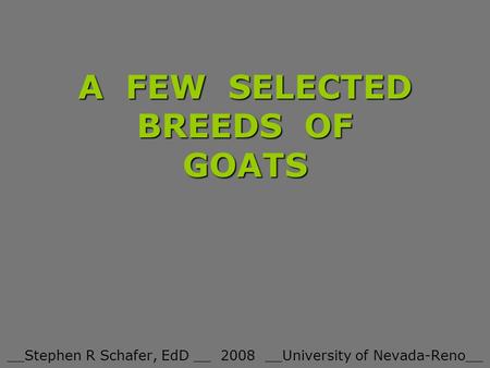 A FEW SELECTED BREEDS OF GOATS __Stephen R Schafer, EdD __ 2008 __University of Nevada-Reno__.