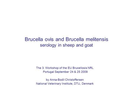 Brucella ovis and Brucella melitensis serology in sheep and goat The 3. Workshop of the EU Brucellosis NRL Portugal September 24 & 25 2009 by Anna-Bodil.