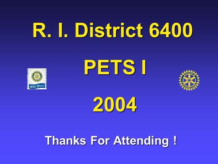 R. I. District 6400 PETS I 2004 R. I. District 6400 PETS I 2004 Thanks For Attending !