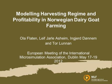 Modelling Harvesting Regime and Profitability in Norwegian Dairy Goat Farming Ola Flaten, Leif Jarle Asheim, Ingjerd Dønnem and Tor Lunnan European Meeting.