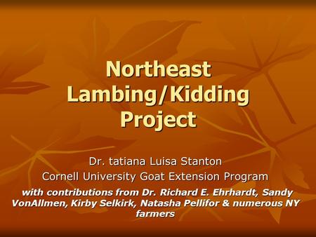Northeast Lambing/Kidding Project Dr. tatiana Luisa Stanton Cornell University Goat Extension Program with contributions from Dr. Richard E. Ehrhardt,