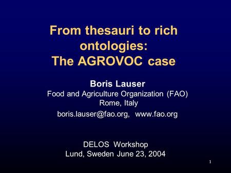 1 From thesauri to rich ontologies: The AGROVOC case Boris Lauser Food and Agriculture Organization (FAO) Rome, Italy