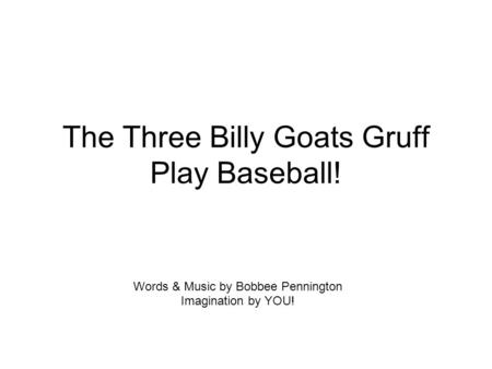 The Three Billy Goats Gruff Play Baseball! Words & Music by Bobbee Pennington Imagination by YOU!