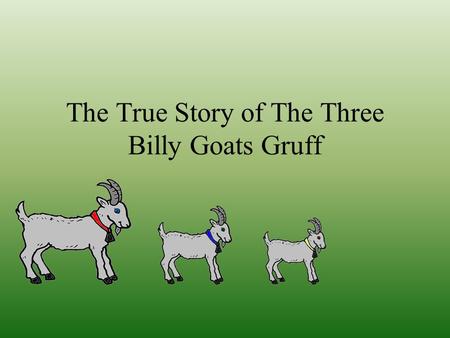 The True Story of The Three Billy Goats Gruff These are the three billy goats from the village of gruff. The three billy goats are brothers.There is.