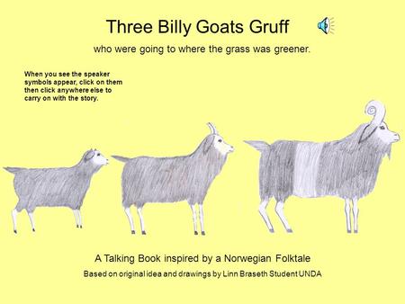 Three Billy Goats Gruff who were going to where the grass was greener. A Talking Book inspired by a Norwegian Folktale Based on original idea and drawings.