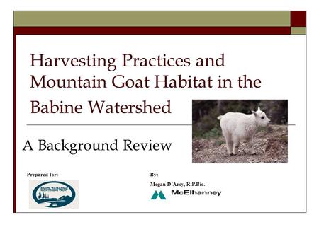 Harvesting Practices and Mountain Goat Habitat in the Babine Watershed A Background Review Prepared for:By: Megan D’Arcy, R.P.Bio.