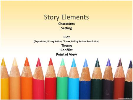 Story Elements Characters Setting Plot (Exposition, Rising Action, Climax, Falling Action, Resolution) Theme Conflict Point of View.