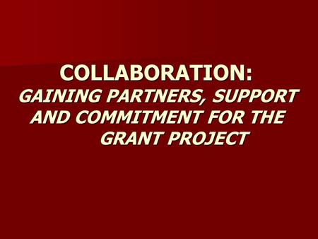 COLLABORATION: GAINING PARTNERS, SUPPORT AND COMMITMENT FOR THE GRANT PROJECT.
