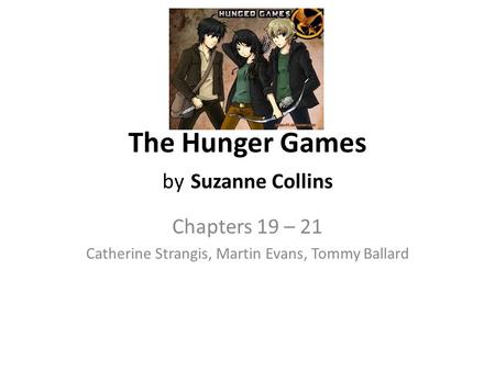 The Hunger Games by Suzanne Collins Chapters 19 – 21 Catherine Strangis, Martin Evans, Tommy Ballard.