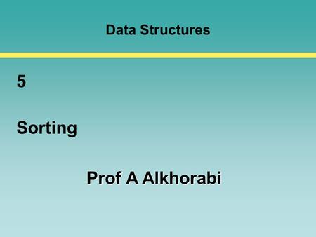 Data Structures 5 Sorting Prof A Alkhorabi. 5- 2 Overview Why Sorting? Simple Sorting – Selection & Insertion Sorts Sorting Performance Shell Sort Quicksort.