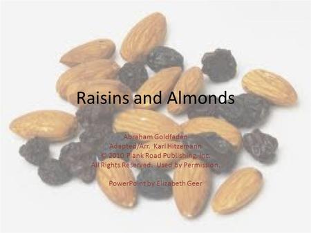 Raisins and Almonds Abraham Goldfaden Adapted/Arr. Karl Hitzemann © 2010 Plank Road Publishing, Inc. All Rights Reserved. Used by Permission. PowerPoint.