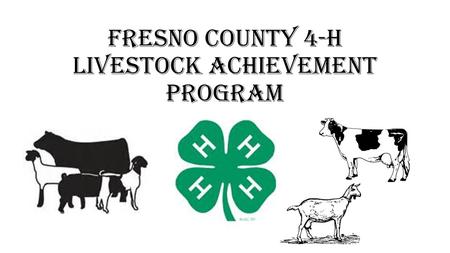 Fresno County 4-H Livestock Achievement Program. Overview, Purpose, & Goals WHAT: Fresno County 4-H is starting a Livestock Achievement Program beginning.
