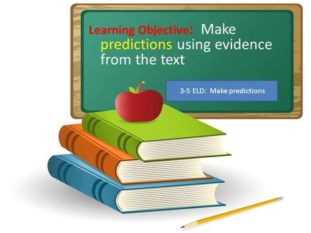 Learning Objective : Make predictions using evidence from the text 3-5 ELD: Make predictions.