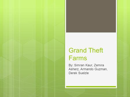 Grand Theft Farms By: Simran Kaur, Zemira Asherz, Armando Guzman, Derek Suelzle.