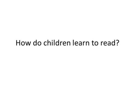 How do children learn to read?. WHAT IS READING? ‘I define reading as a message-getting, problem-solving activity which increases in power and flexibility.