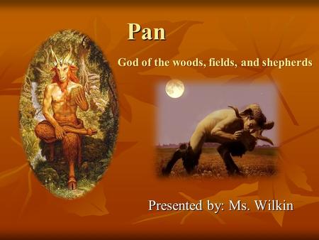 Pan Presented by: Ms. Wilkin God of the woods, fields, and shepherds.