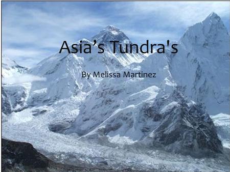 Asia’s Tundra's By Melissa Martinez  The biome that I picked is mountains. In the Himalayan mountains of Asia it tends to be below zero degrees.(Fahrenheit)