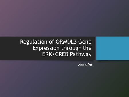 Regulation of ORMDL3 Gene Expression through the ERK/CREB Pathway Annie Vo.