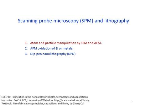 Scanning probe microscopy (SPM) and lithography 1.Atom and particle manipulation by STM and AFM. 2.AFM oxidation of Si or metals. 3.Dip-pen nanolithography.