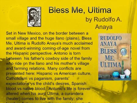 By Rudolfo A. Anaya Set in New Mexico, on the border between a small village and the huge llano (plains), Bless Me, Ultima is Rudolfo Anaya's much acclaimed.