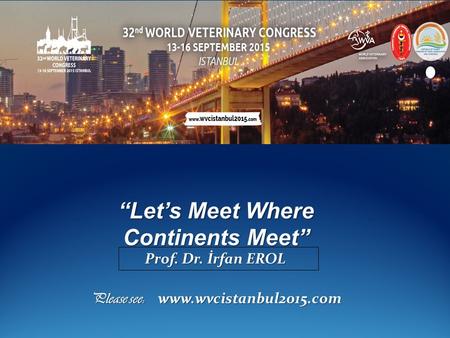 Please see: www.wvcistanbul2015.com “Let’s Meet Where Continents Meet” Prof. Dr. İrfan EROL Prof. Dr. İrfan EROL.