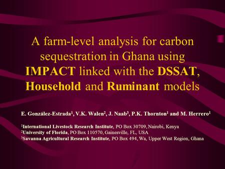 A farm-level analysis for carbon sequestration in Ghana using IMPACT linked with the DSSAT, Household and Ruminant models E. González-Estrada 1, V.K. Walen.