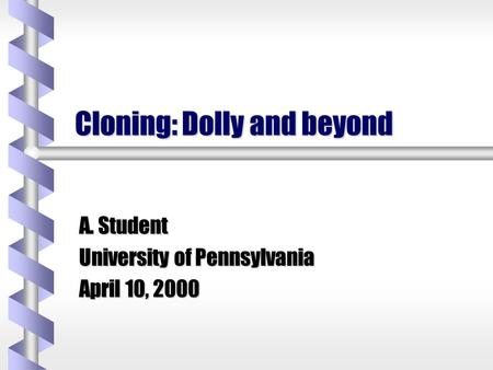 Cloning: Dolly and beyond A. Student University of Pennsylvania April 10, 2000.