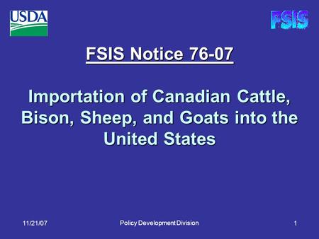11/21/07 Policy Development Division 1 FSIS Notice 76-07 Importation of Canadian Cattle, Bison, Sheep, and Goats into the United States.