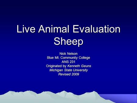 Live Animal Evaluation Sheep Nick Nelson Blue Mt. Community College ANS 231 Originated by Kenneth Geuns Michigan State University Revised 2009.