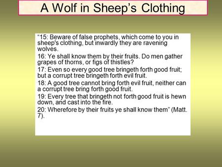 A Wolf in Sheep’s Clothing “15: Beware of false prophets, which come to you in sheep's clothing, but inwardly they are ravening wolves. 16: Ye shall know.