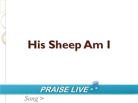 PRAISE LIVE PRAISE LIVE Song > His Sheep Am I. PRAISE LIVE PRAISE LIVE Song > In God's green pastures feeding by His cool waters lie; Soft in the evening.