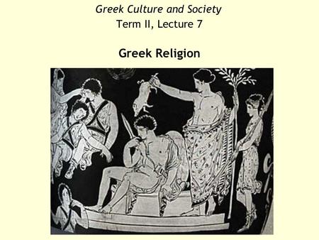 Greek Culture and Society Term II, Lecture 7 Greek Religion.