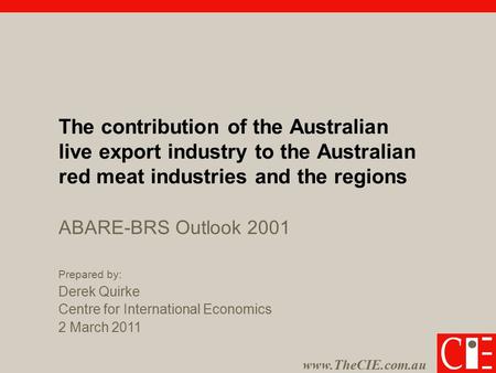 Www.TheCIE.com.au The contribution of the Australian live export industry to the Australian red meat industries and the regions Prepared by: Derek Quirke.