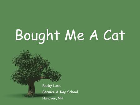 Bought Me A Cat Becky Luce Bernice A. Ray School Hanover, NH.