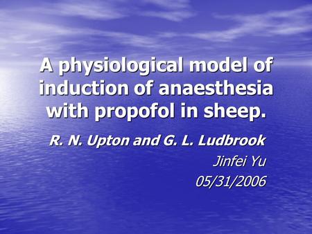 A physiological model of induction of anaesthesia with propofol in sheep. Jinfei Yu 05/31/2006 R. N. Upton and G. L. Ludbrook.
